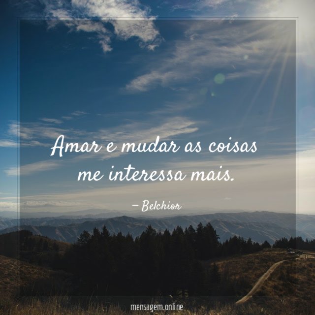 Amar e mudar as coisas me interessa mais