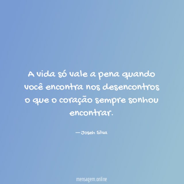 A vida só vale a pena quando você
