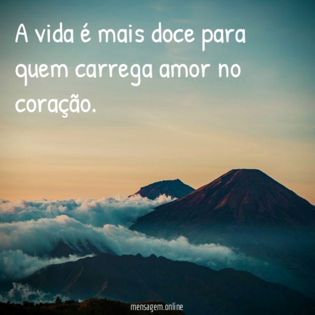 A vida é mais doce para quem carrega amor no coração