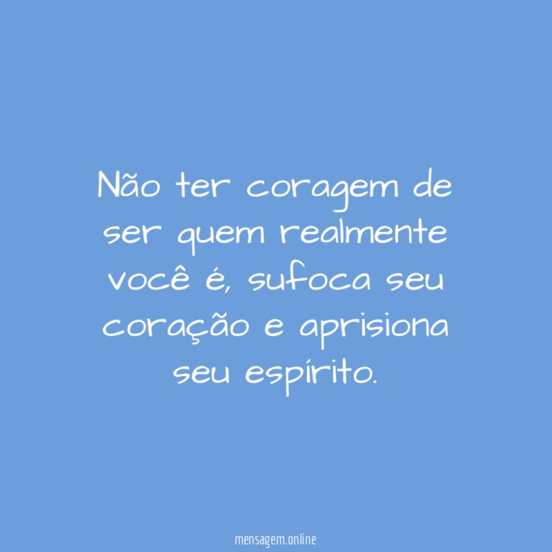 Não ter coragem de ser quem realmente você é