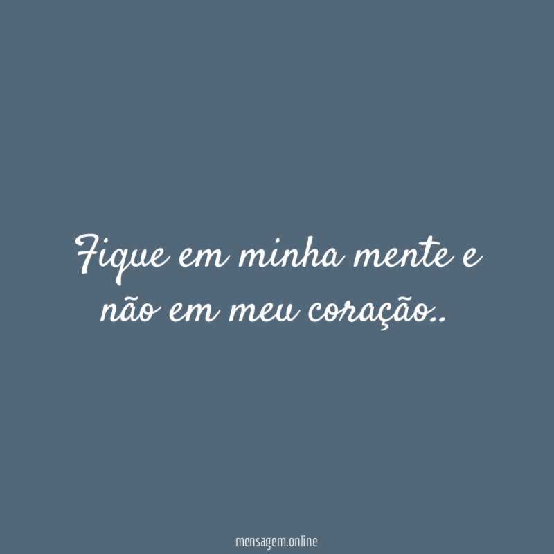 Fique em minha mente e não em meu coração