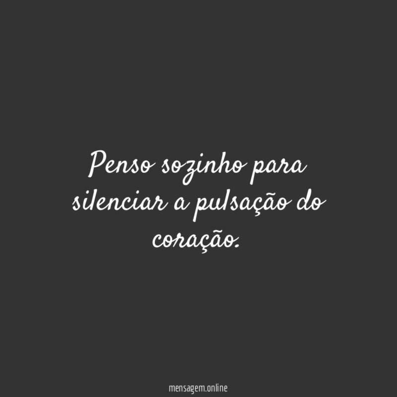 Penso sozinho para silenciar a pulsação do coração