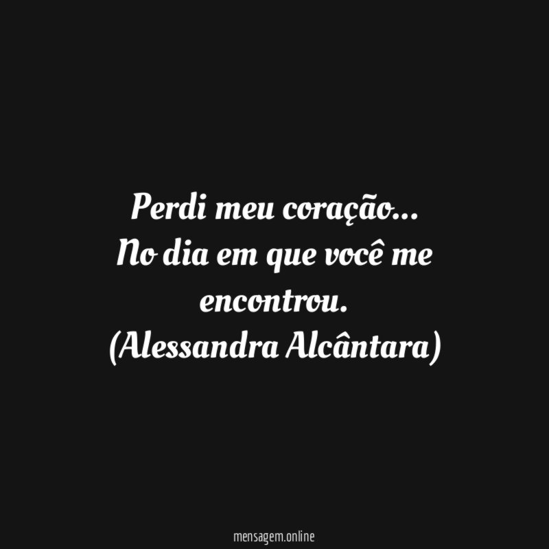 Perdi meu coração…
No dia em que você me encontrou.
