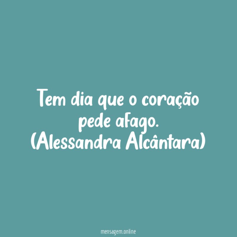 Tem dia que o coração pede afago.