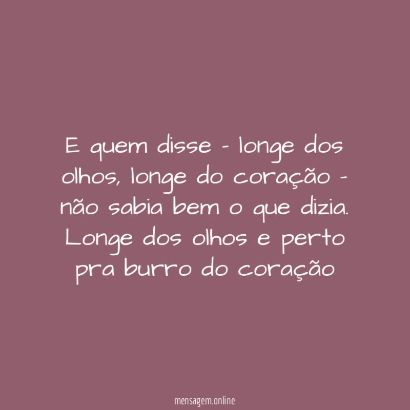 E quem disse - longe dos olhos