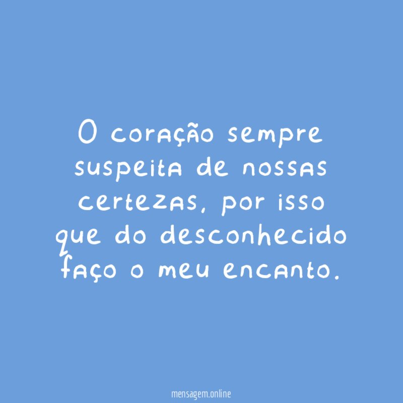 O coração sempre suspeita de nossas certezas