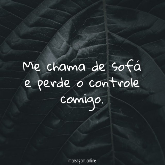 Me chama de sofá e perde o controle comigo