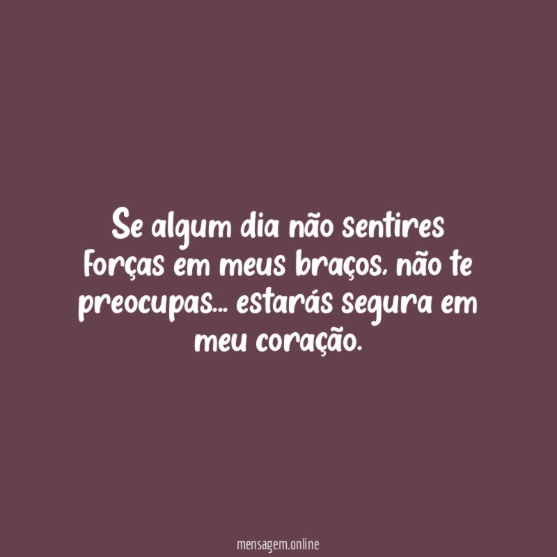 Se algum dia não sentires forças em meus braços