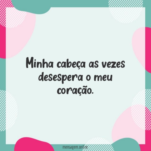 Minha cabeça as vezes desespera o meu coração