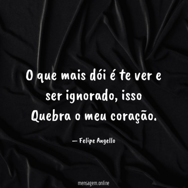 O que mais dói é te ver e ser ignorado