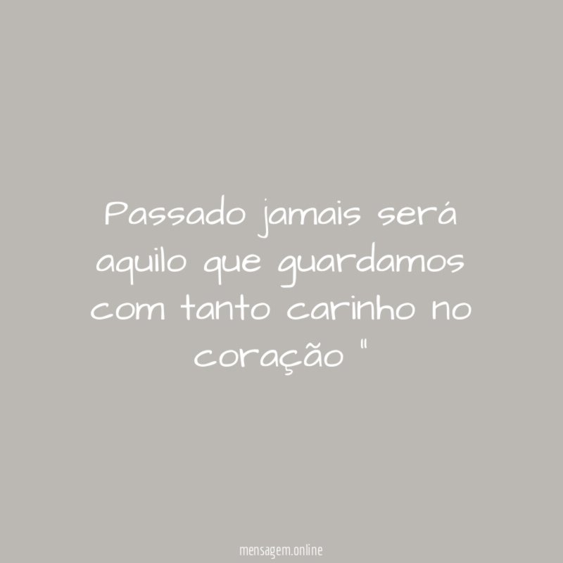 “ Passado jamais será aquilo que guardamos com tanto carinho no coração “”