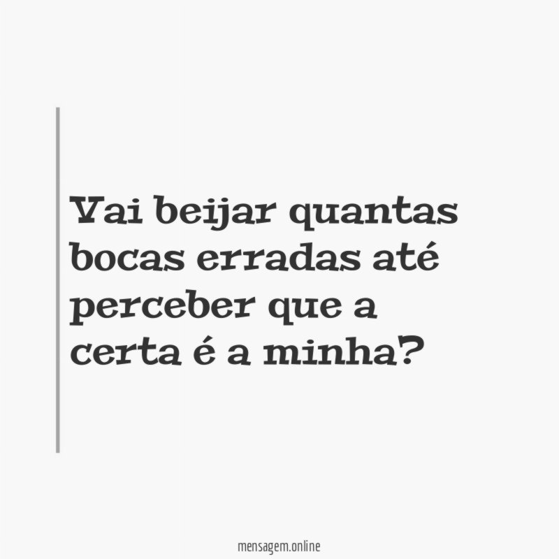 Vai beijar quantas bocas erradas até perceber que a certa é a minha