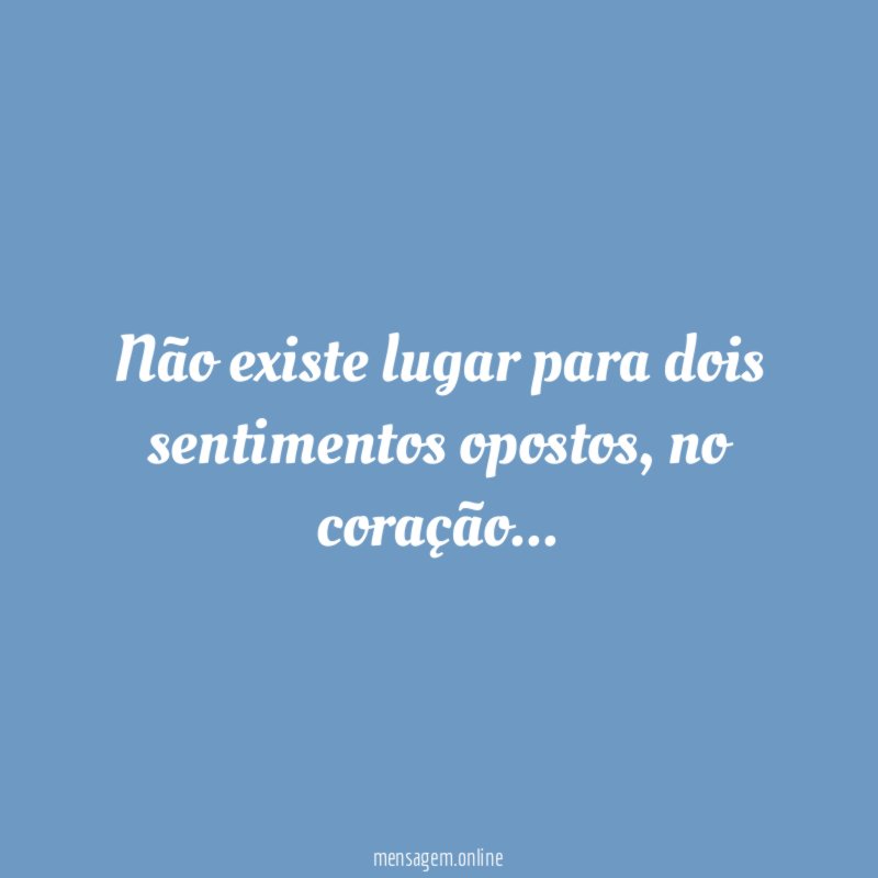 Não existe lugar para dois sentimentos opostos