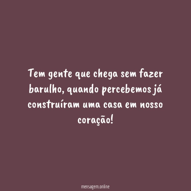 Tem gente que chega sem fazer barulho