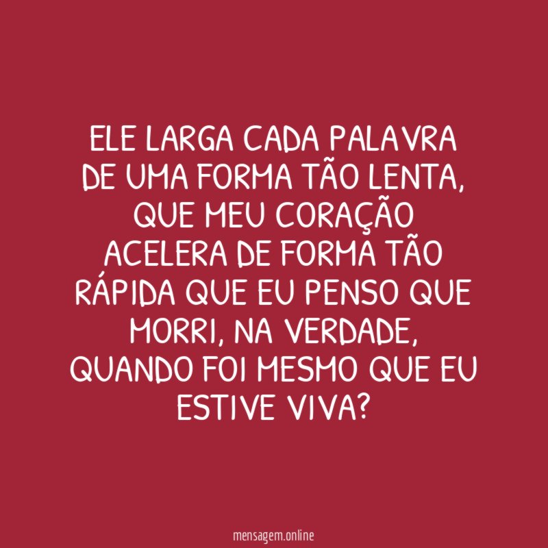 Ele larga cada palavra de uma forma tão lenta