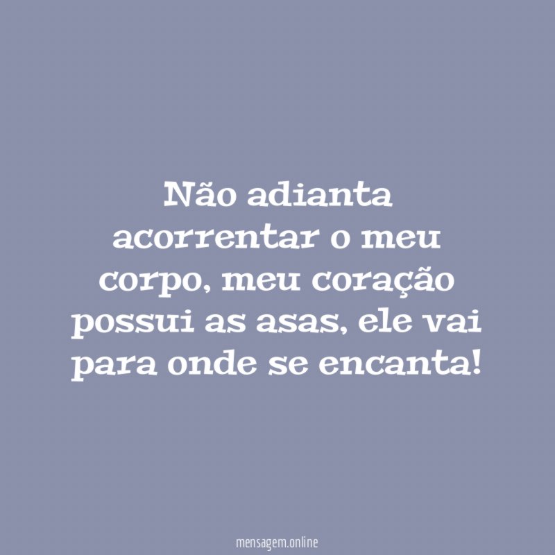 Não adianta acorrentar o meu corpo
