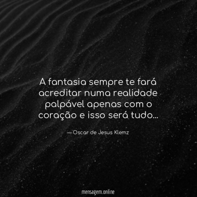 A fantasia sempre te fará acreditar numa