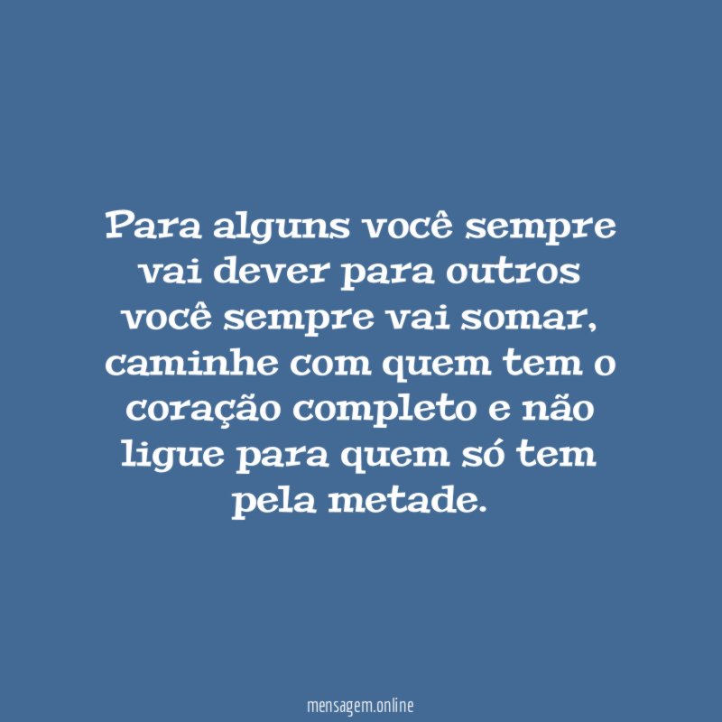 Para alguns você sempre vai dever para outros você sempre vai somar