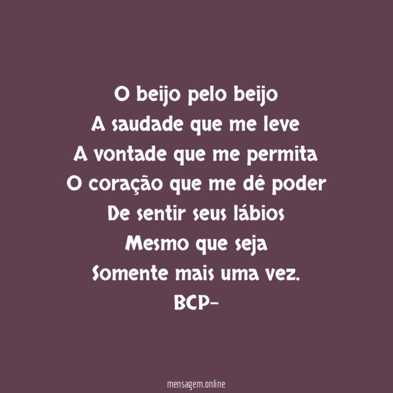 O beijo pelo beijo
A saudade que me leve
A vontade que me permita
O coração que me dê poder
De sentir seus lábios
Mesmo que seja
Somente mais uma vez.