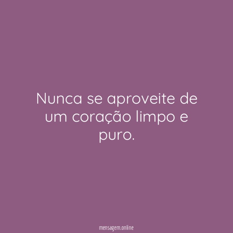Nunca se aproveite de um coração limpo e puro