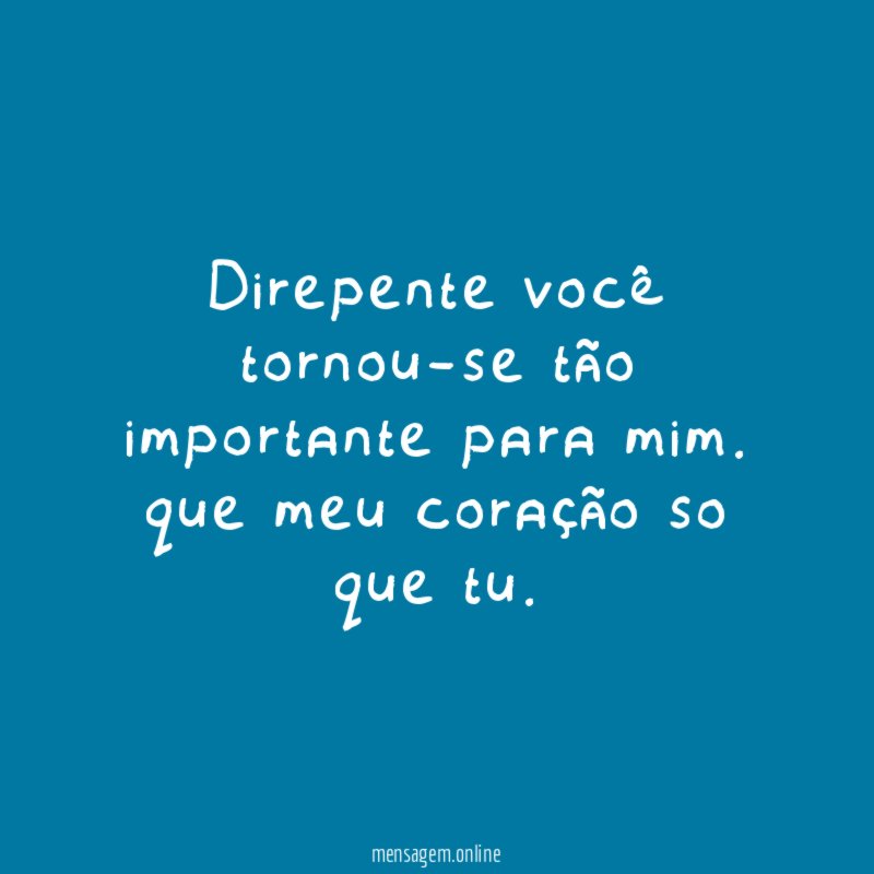 Direpente você tornou-se tão importante para mim