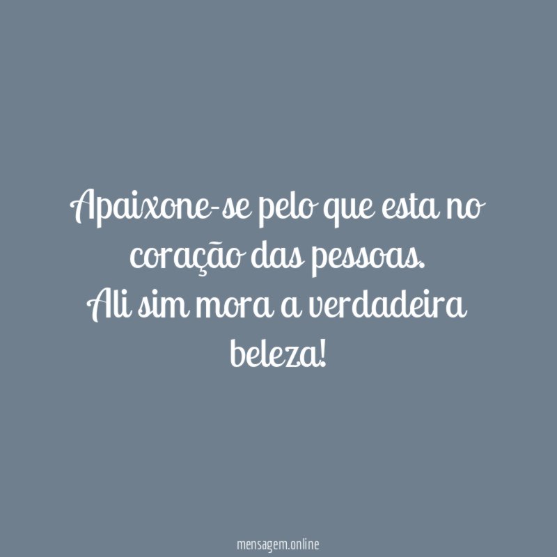Apaixone-se pelo que esta no coração das pessoas