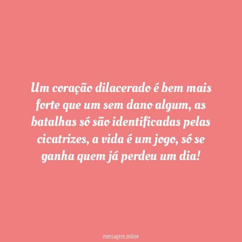 Um coração dilacerado é bem mais forte que um sem dano algum