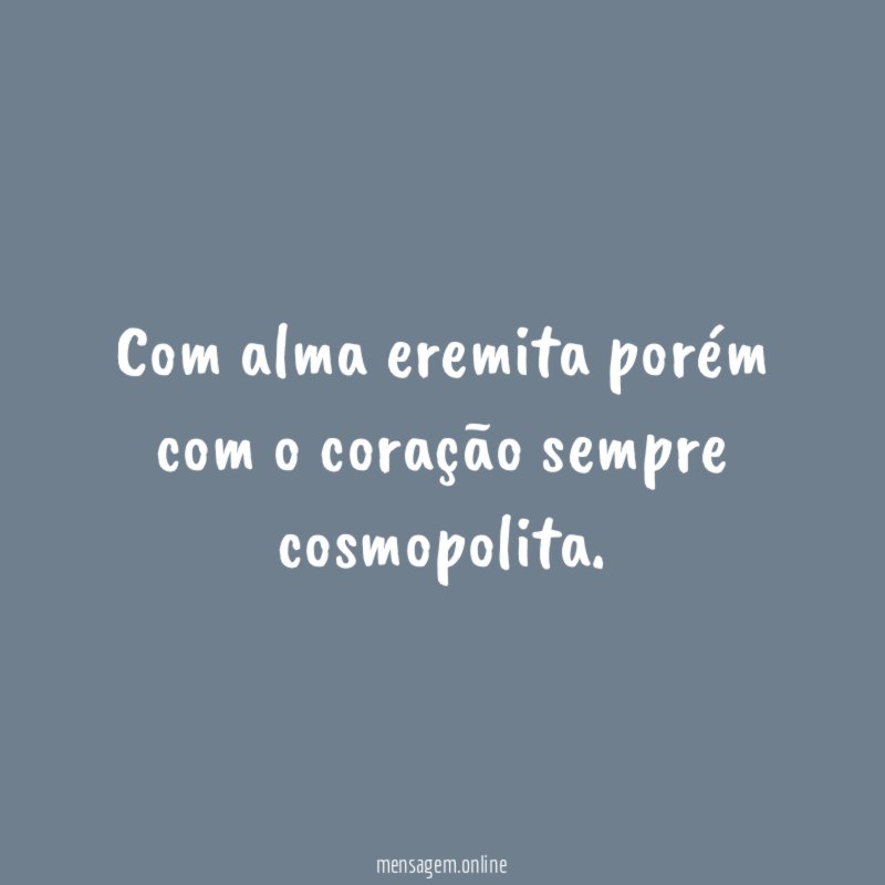 Com alma eremita porém com o coração sempre cosmopolita