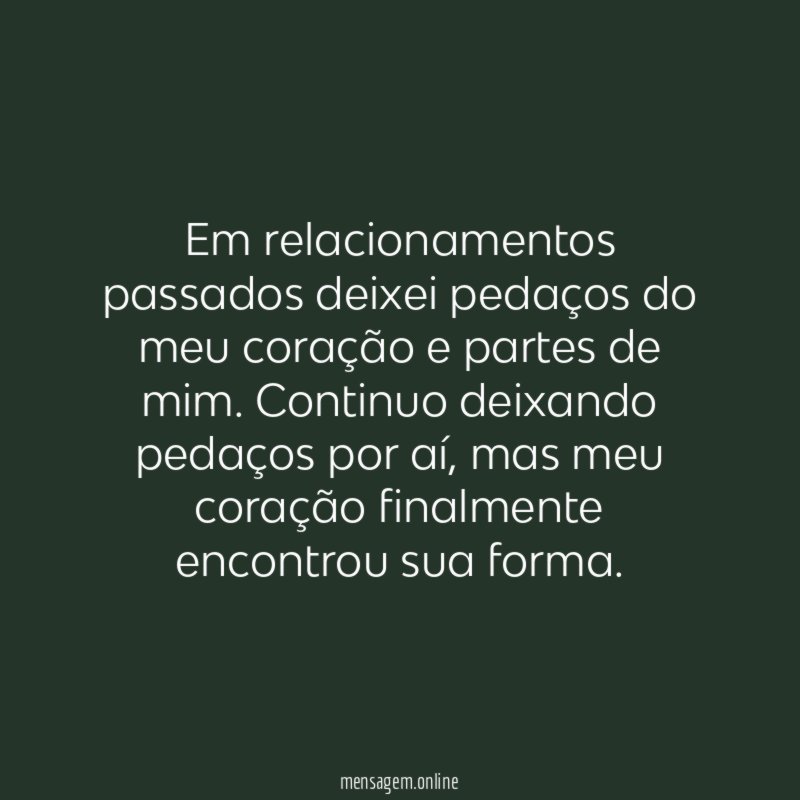 Em relacionamentos passados deixei pedaços do meu coração