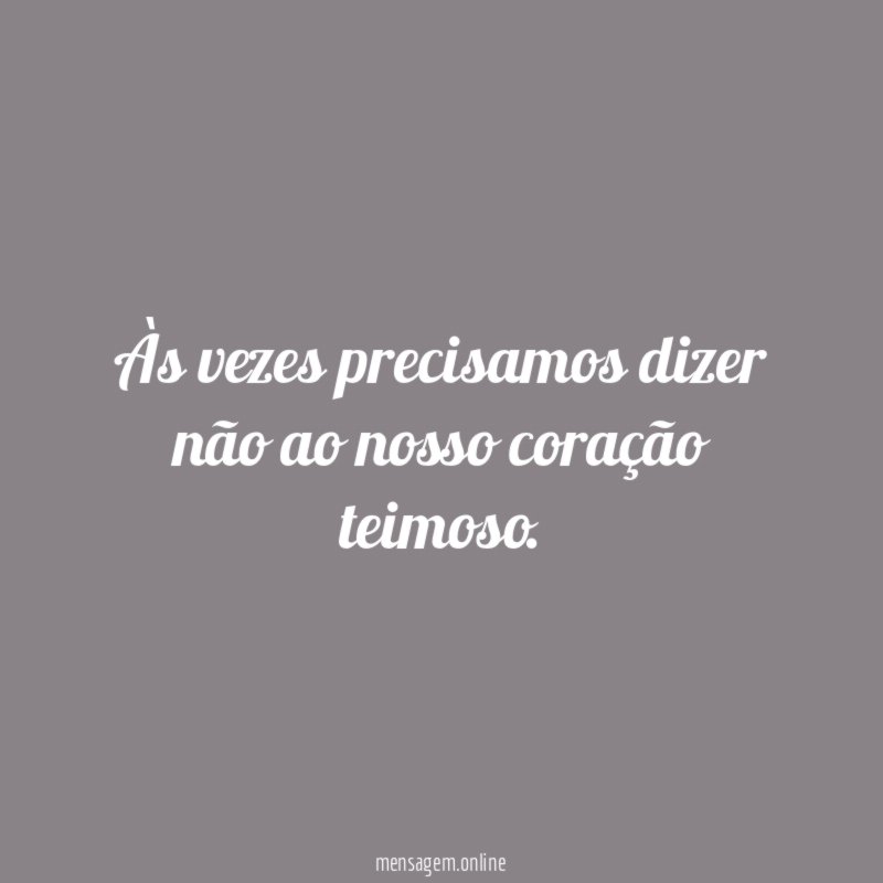 Às vezes precisamos dizer não ao nosso coração teimoso