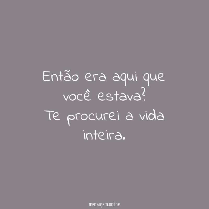 Então era aqui que você estava