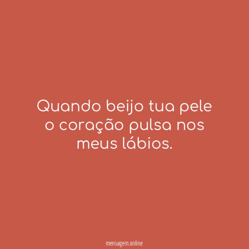 Quando beijo tua pele o coração pulsa nos meus lábios