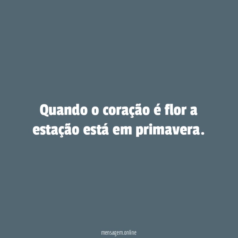 Quando o coração é flor a estação está em primavera