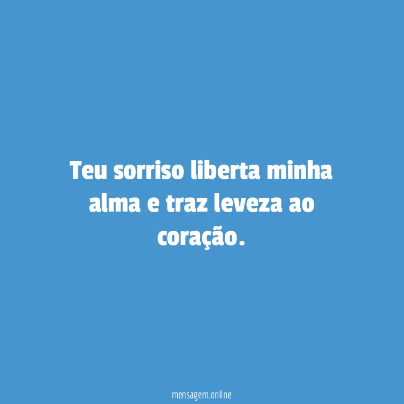 Teu sorriso liberta minha alma e traz leveza ao coração