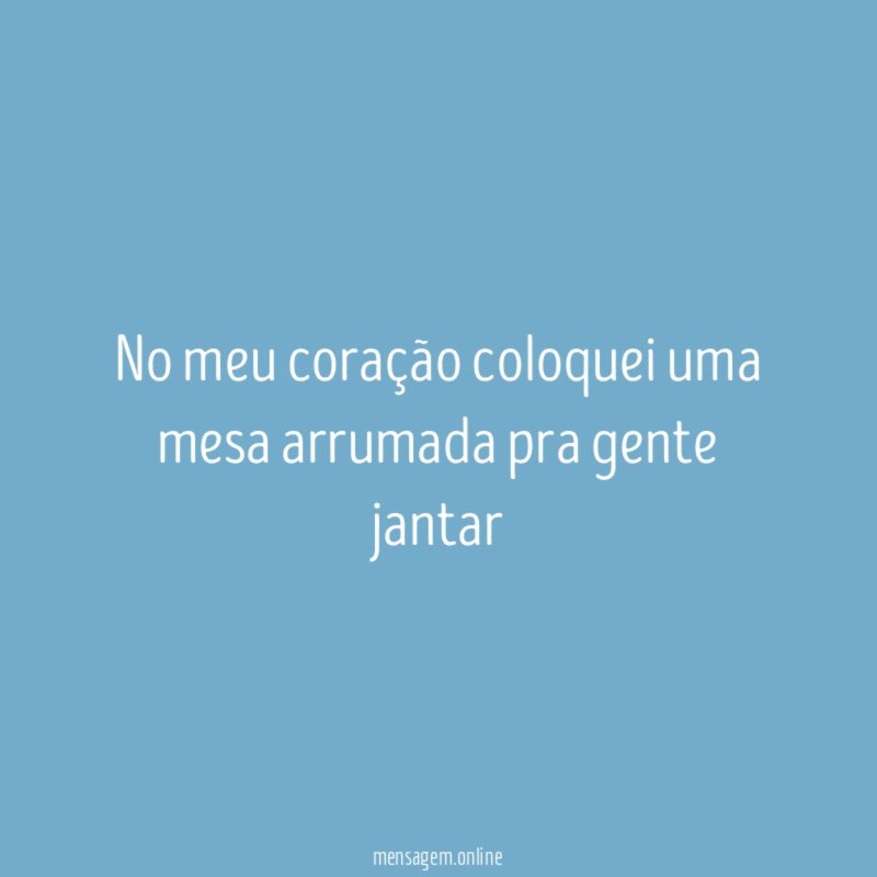 No meu coração coloquei uma mesa arrumada pra gente jantar