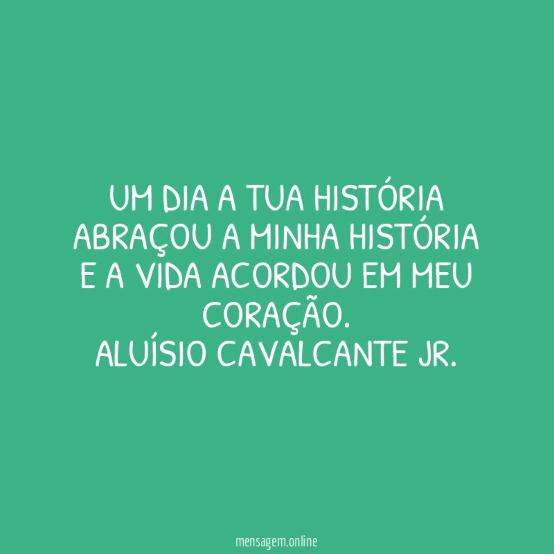 Um dia a tua história
abraçou a minha história
e a vida acordou em meu coração.