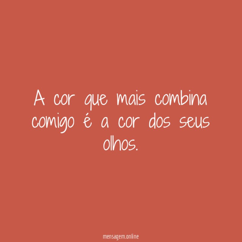 A cor que mais combina comigo é a cor dos seus olhos