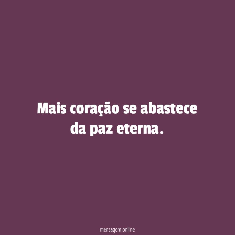 Mais coração se abastece da paz eterna