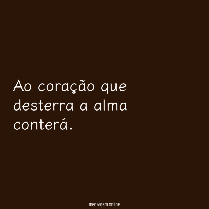 Ao coração que desterra a alma conterá