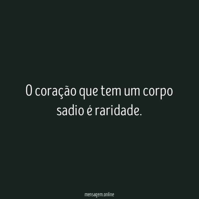 O coração que tem um corpo sadio é raridade