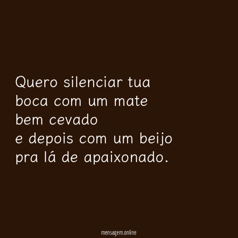 Quero silenciar tua boca com um mate bem