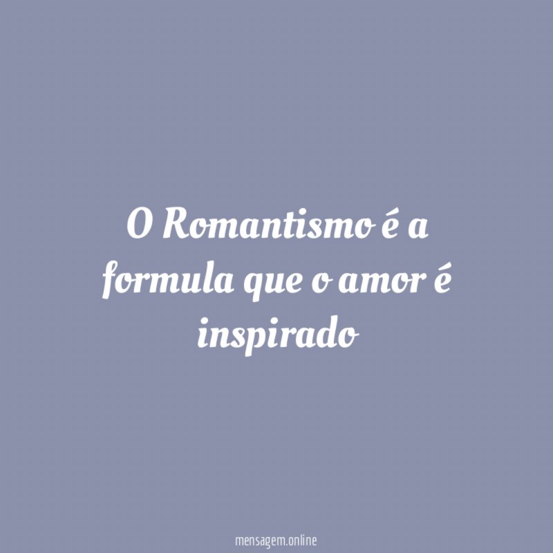 O Romantismo é a formula que o amor é inspirado