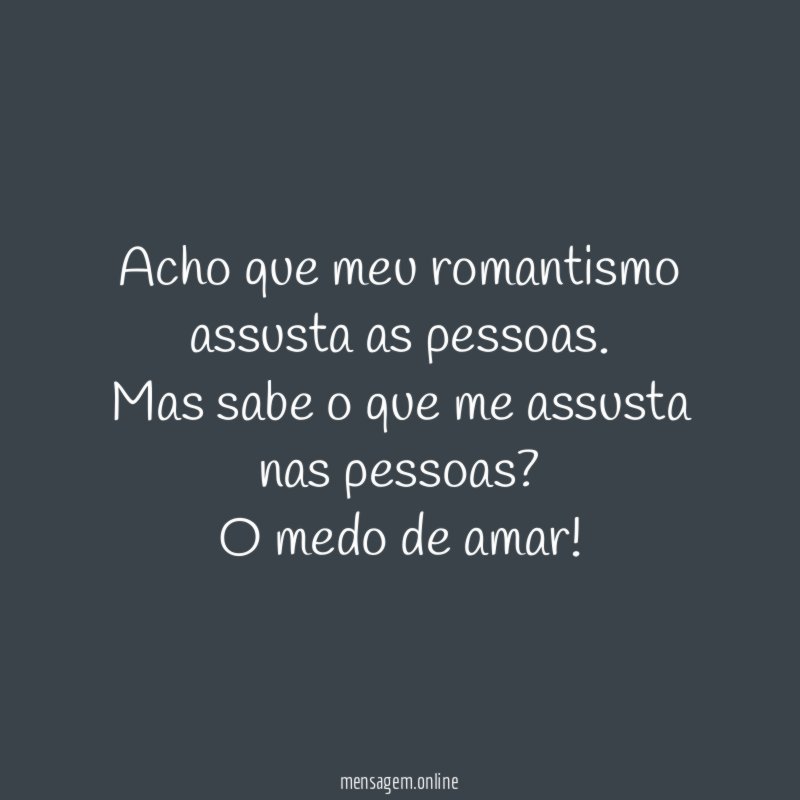Acho que meu romantismo assusta as pessoas
