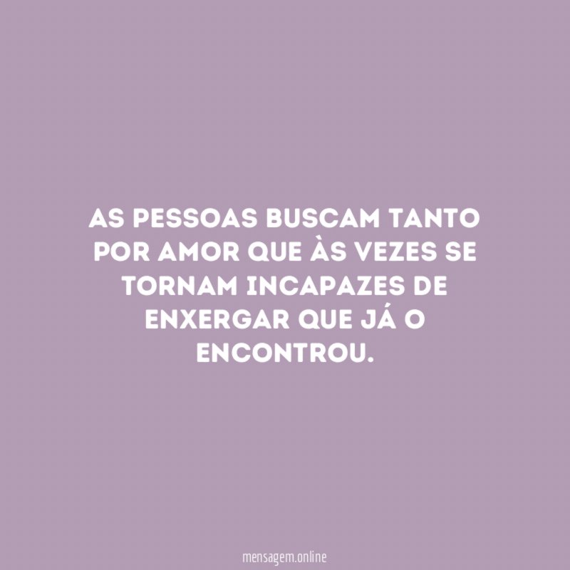 As pessoas buscam tanto por amor que às