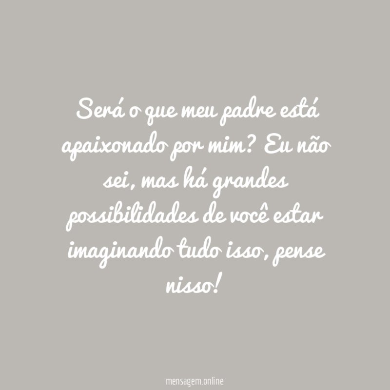 Será o que meu padre está apaixonado por mim