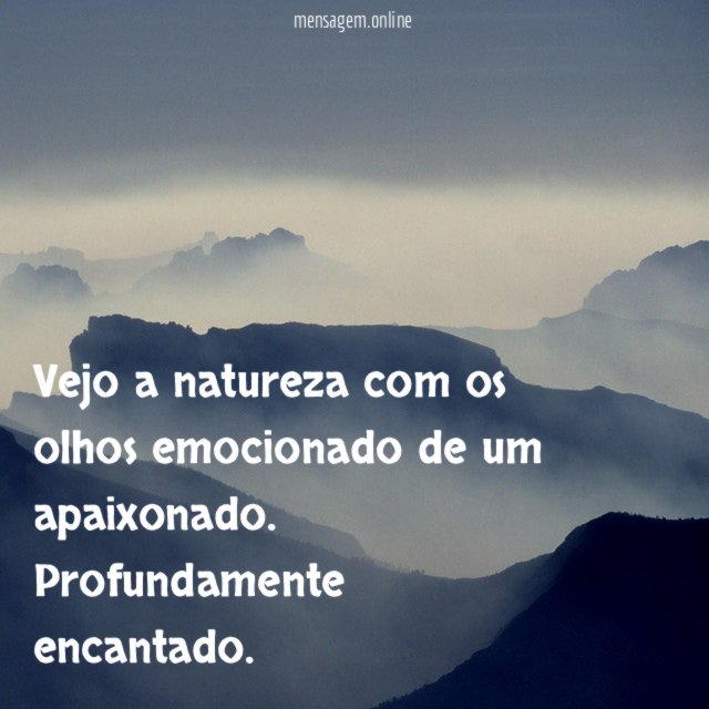 Vejo a natureza com os olhos emocionado de um apaixonado