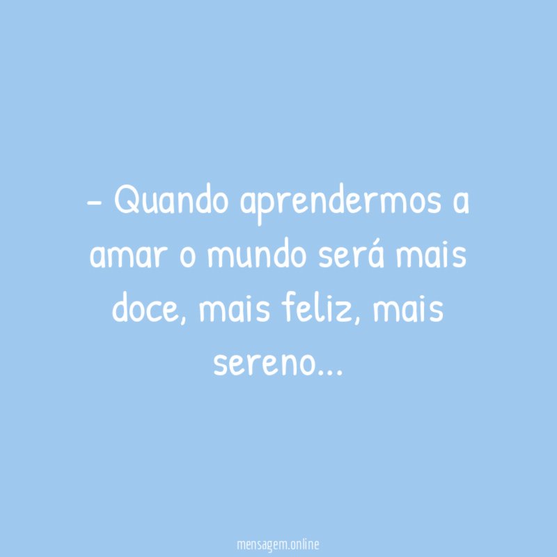 Quando aprendermos a amar o mundo será mais doce
