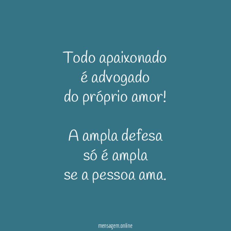 Todo apaixonado
é advogado
do próprio amor!