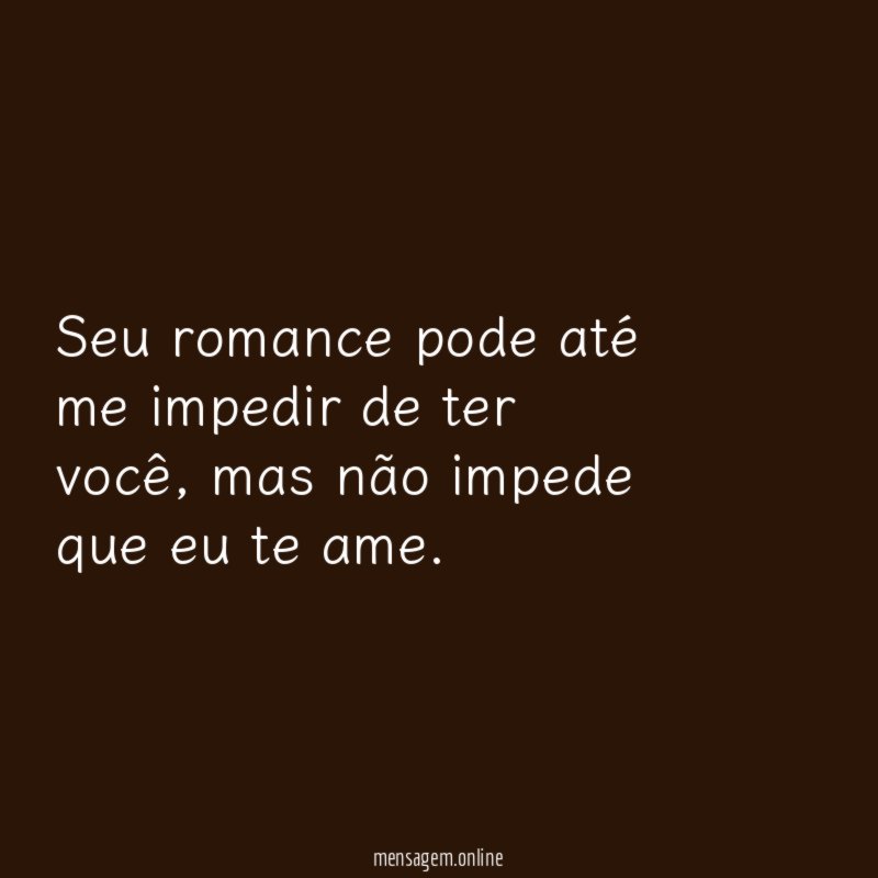 Seu romance pode até me impedir de ter você