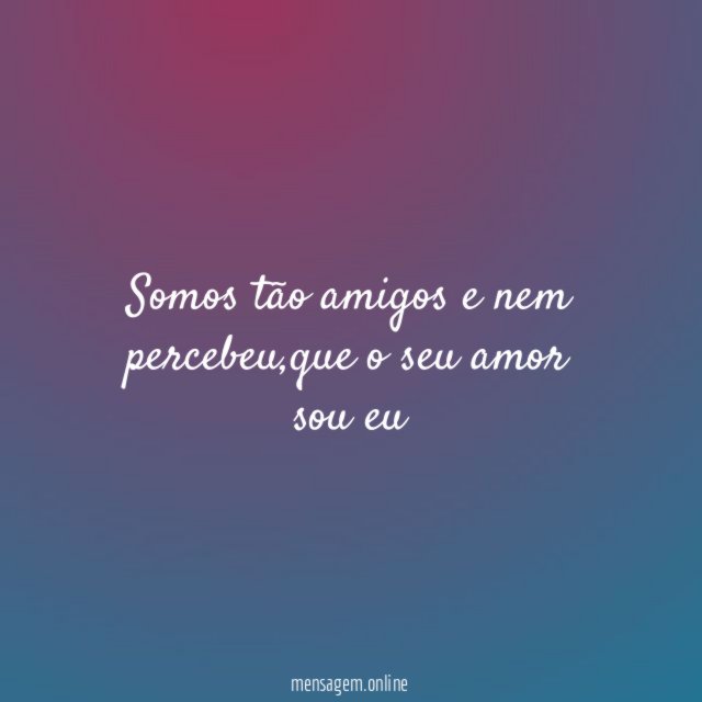 Somos tão amigos e nem percebeu